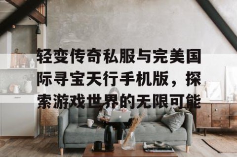 轻变传奇私服与完美国际寻宝天行手机版，探索游戏世界的无限可能