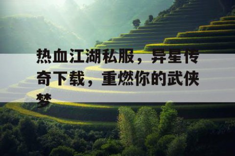 热血江湖私服，异星传奇下载，重燃你的武侠梦