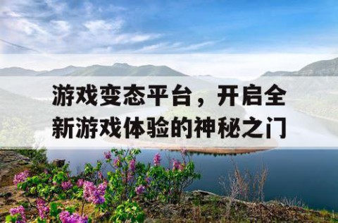 游戏变态平台，开启全新游戏体验的神秘之门