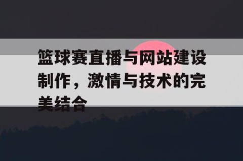 篮球赛直播与网站建设制作,激情与技术的完美结合