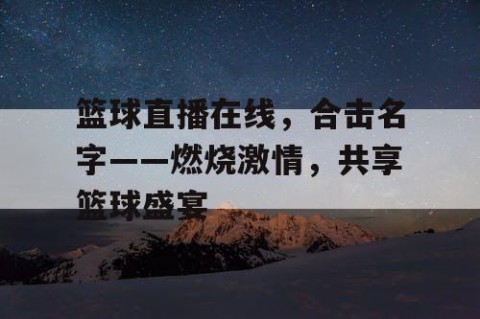 篮球直播在线，合击名字——燃烧激情，共享篮球盛宴