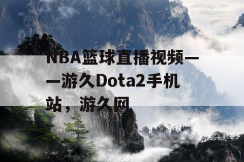 NBA篮球直播视频——游久Dota2手机站，游久网