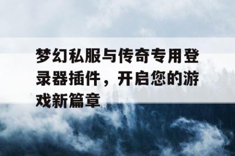 梦幻私服与传奇专用登录器插件，开启您的游戏新篇章
