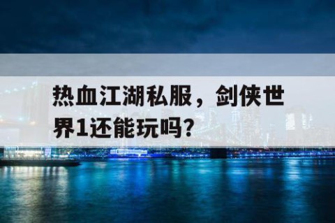 热血江湖私服，剑侠世界1还能玩吗？