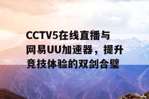 CCTV5在线直播与网易UU加速器，提升竞技体验的双剑合璧