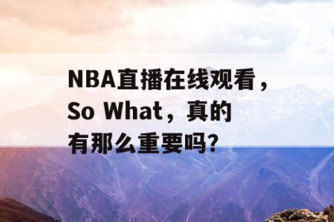 NBA直播在线观看，So What，真的有那么重要吗？
