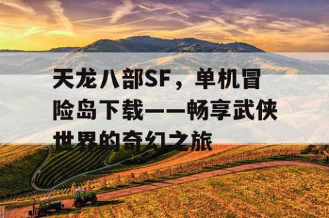 天龙八部SF，单机冒险岛下载——畅享武侠世界的奇幻之旅