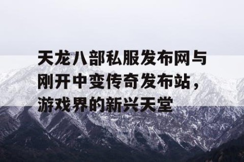 天龙八部私服发布网与刚开中变传奇发布站，游戏界的新兴天堂