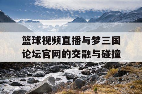 篮球视频直播与梦三国论坛官网的交融与碰撞