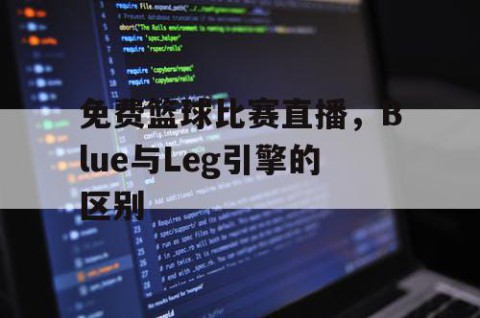 免费篮球比赛直播,Blue与Leg引擎的区别