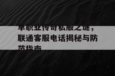 单职业传奇私服之谜，联通客服电话揭秘与防范指南