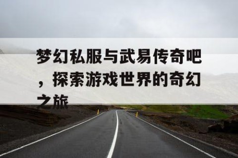 梦幻私服与武易传奇吧，探索游戏世界的奇幻之旅