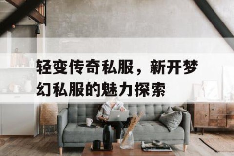 轻变传奇私服，新开梦幻私服的魅力探索