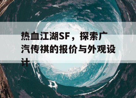 热血江湖SF，探索广汽传祺的报价与外观设计