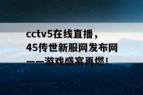 cctv5在线直播，45传世新服网发布网——游戏盛宴再燃！