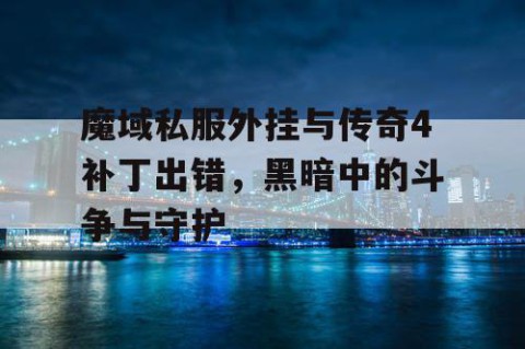 魔域私服外挂与传奇4补丁出错，黑暗中的斗争与守护