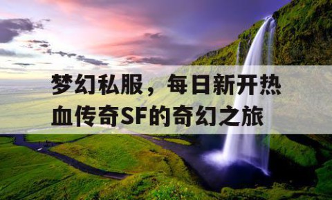 梦幻私服，每日新开热血传奇SF的奇幻之旅