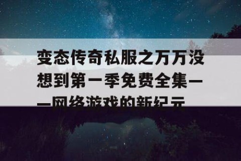 变态传奇私服之万万没想到第一季免费全集——网络游戏的新纪元