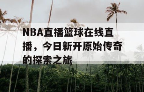 NBA直播篮球在线直播，今日新开原始传奇的探索之旅