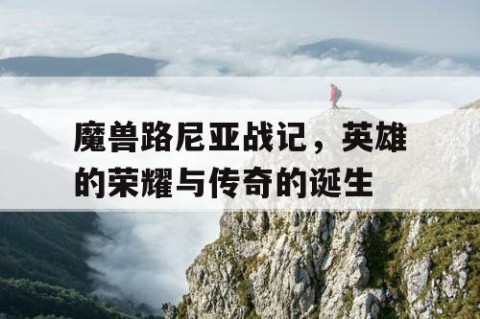 魔兽路尼亚战记，英雄的荣耀与传奇的诞生