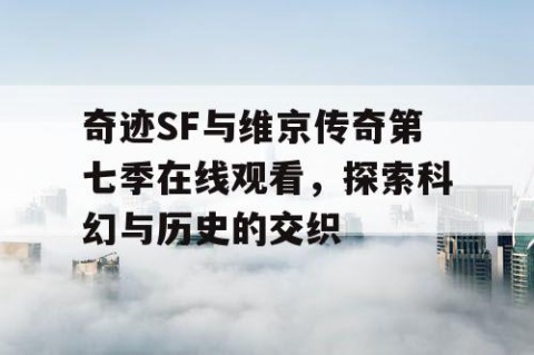 奇迹SF与维京传奇第七季在线观看，探索科幻与历史的交织