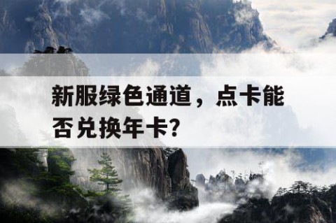 新服绿色通道，点卡能否兑换年卡？