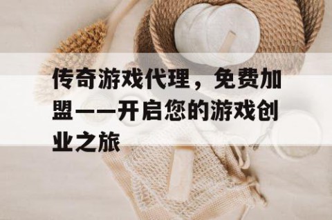 传奇游戏代理，免费加盟——开启您的游戏创业之旅