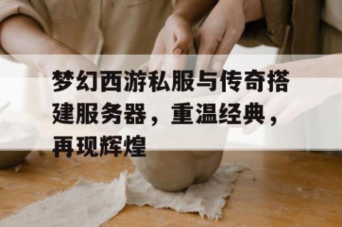 梦幻西游私服与传奇搭建服务器，重温经典，再现辉煌