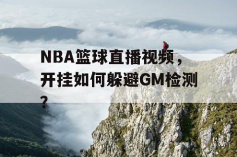 NBA篮球直播视频，开挂如何躲避GM检测？