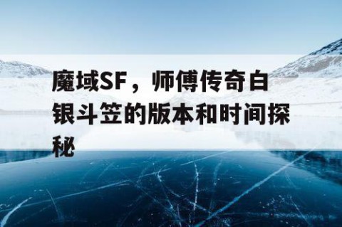 魔域SF，师傅传奇白银斗笠的版本和时间探秘
