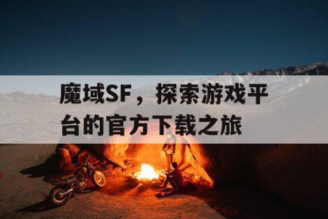 魔域SF，探索游戏平台的官方下载之旅