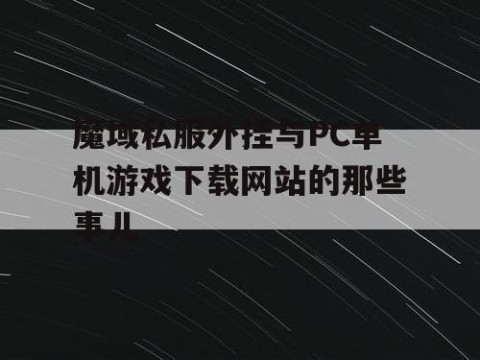 魔域私服外挂与PC单机游戏下载网站的那些事儿