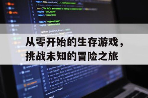 从零开始的生存游戏，挑战未知的冒险之旅