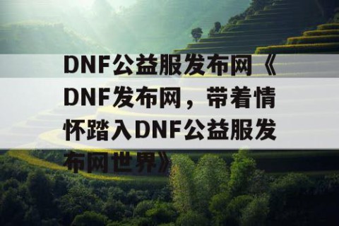 DNF公益服发布网《DNF发布网，带着情怀踏入DNF公益服发布网世界》