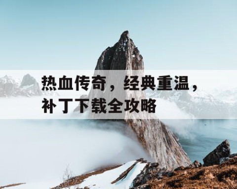 热血传奇，经典重温，补丁下载全攻略