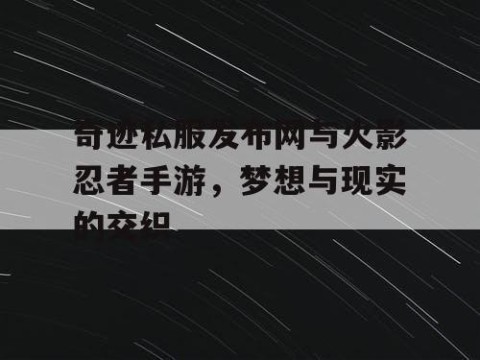 奇迹私服发布网与火影忍者手游,梦想与现实的交织
