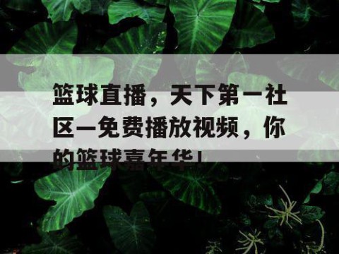 篮球直播，天下第一社区—免费播放视频，你的篮球嘉年华！