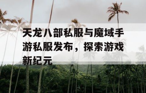天龙八部私服与魔域手游私服发布，探索游戏新纪元
