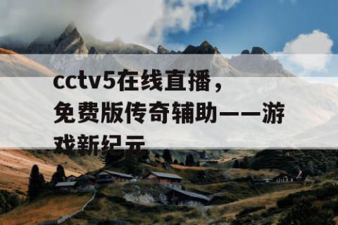 cctv5在线直播,免费版传奇辅助——游戏新纪元