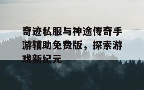 奇迹私服与神途传奇手游辅助免费版，探索游戏新纪元