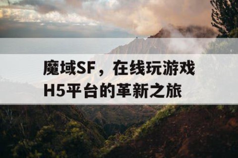 魔域SF，在线玩游戏H5平台的革新之旅