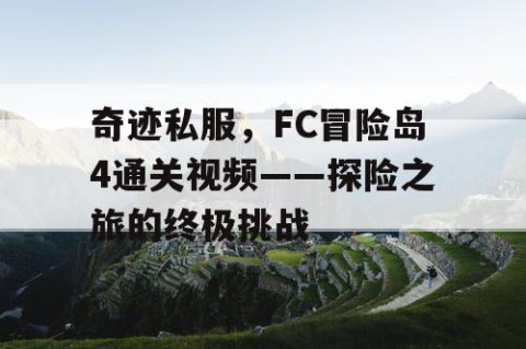 奇迹私服，FC冒险岛4通关视频——探险之旅的终极挑战