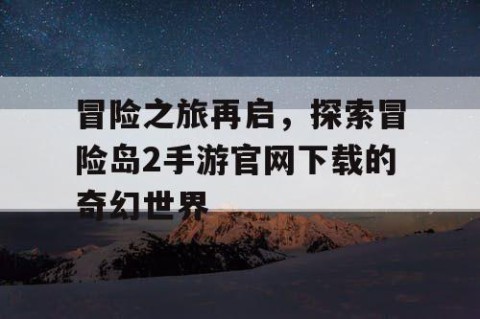冒险之旅再启，探索冒险岛2手游官网下载的奇幻世界