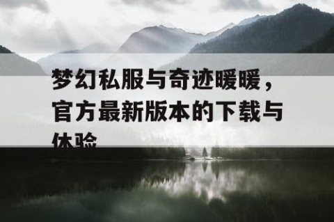 梦幻私服与奇迹暖暖，官方最新版本的下载与体验
