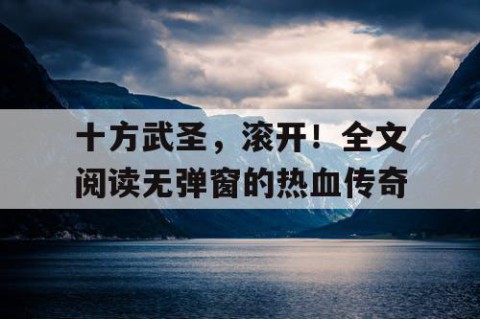 十方武圣，滚开！全文阅读无弹窗的热血传奇