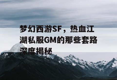 梦幻西游SF，热血江湖私服GM的那些套路深度揭秘
