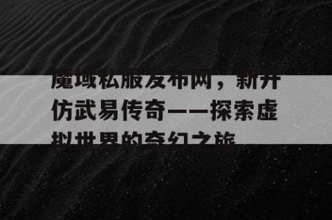 魔域私服发布网，新开仿武易传奇——探索虚拟世界的奇幻之旅