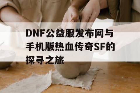 DNF公益服发布网与手机版热血传奇SF的探寻之旅