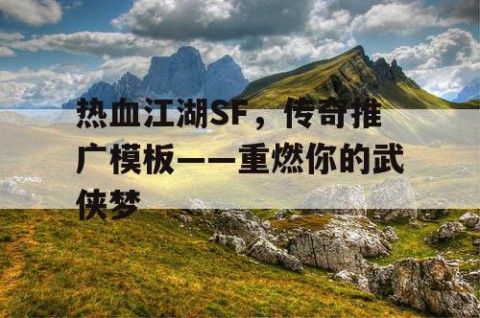 热血江湖SF，传奇推广模板——重燃你的武侠梦