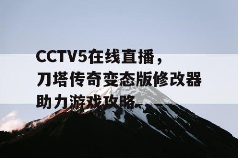 CCTV5在线直播，刀塔传奇变态版修改器助力游戏攻略